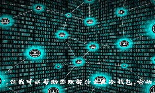 很抱歉，我无法直接提供或访问特定网站的信息，如“tokenim冷钱包官方网站”。但我可以帮助你理解什么是冷钱包、它的优缺点以及如何选择一个安全的冷钱包。如果你需要这方面的信息，请告诉我！