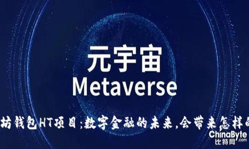 : 以太坊钱包HT项目：数字金融的未来，会带来怎样的变革？