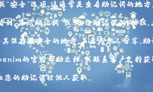 如果您正在使用一款加密货币钱包（例如Tokenim）并希望查看您的助记词，通常可以通过以下步骤找到：

1. **登录钱包**：首先，确保您已经登录到您的Tokenim钱包。在某些情况下，如果您是首次使用该钱包，助记词可能会在您首次创建钱包时展示。

2. **设置或安全选项**：在钱包的主界面中，查找“设置”或“安全”选项。这通常是查看助记词的地方。

3. **显示助记词**：在“安全”或“备份”选项中，您可能会看到“显示助记词”或“备份助记词”的按钮。点击该按钮，可能需要提供您的密码或其他身份验证信息。

4. **安全提示**：请注意，一旦您查看到助记词，一定要将其保存在安全的地方，不要与他人分享。助记词是恢复您钱包和钱包内资产的唯一途径。

5. **客户支持**：如果您无法找到助记词，您可以参考Tokenim的官方帮助文档，或联系客户支持获取帮助。

请务必注意，任何操作都应该在安全的环境中进行，以防止您的助记词被他人获取。