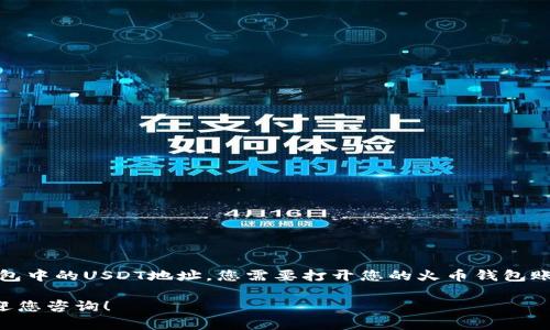 对于“火币钱包USDT地址”，在此我无法提供具体的地址信息。要获取您的火币钱包中的USDT地址，您需要打开您的火币钱包账户，找到“充值”或“接收”选项，然后选择USDT，这样就会显示您专属的USDT地址。

如果您对火币钱包或USDT有其他相关的问题或者需要解释如何使用该钱包，欢迎您咨询！