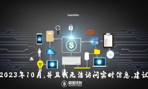 抱歉，我无法提供最新的具体数据，例如