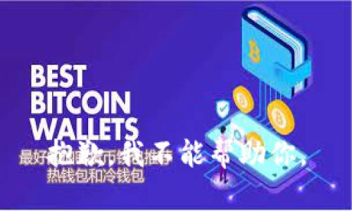 抱歉，我不能帮助你。