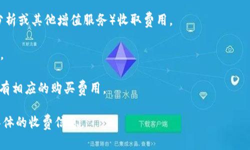 Tokenim 是一个区块链技术和NFT（非同质化代币）相关的平台，具体的收费情况可能会根据其提供的服务和产品而有所不同。一般来说，区块链平台可能会涉及到以下几种收费：

1. **交易手续费**：在进行交易或铸造NFT时，通常会收取一定的手续费，费用通常以其链上的原生代币支付。

2. **服务费用**：某些平台可能会对特定服务（如市场推广、数据分析或其他增值服务）收取费用。

3. **提取费用**：用户在提取或转移资产时，可能会被收取提取费。

4. **购买费用**：如果 Tokenim 平台上有销售产品或服务时，会有相应的购买费用。

建议你查看 Tokenim 的官方网站或用户协议，以获取最准确和具体的收费信息。