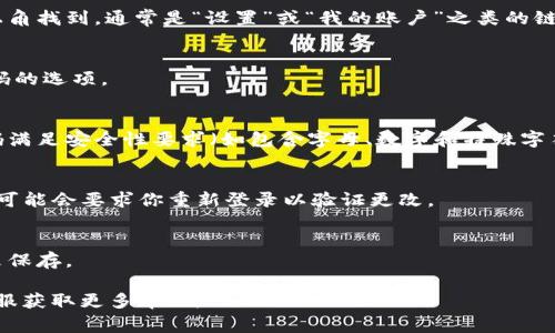 要在 Tokenim 上更改密码，通常可以按照以下步骤进行操作。不幸的是，我没有具体的 Tokenim 功能或界面细节，但一般情况下，改变在线服务的密码步骤是类似的。你可以参考以下通用步骤：

步骤一：登录账户
进入 Tokenim 网站，输入你的用户名和当前密码，登录到你的账户。如果你忘记了密码，你通常可以通过“忘记密码”链接进行重置。

步骤二：访问账户设置
登录后，查找账户设置或个人中心的选项。这个选项一般可以在页面的右上角找到，通常是“设置”或“我的账户”之类的链接。

步骤三：选择更改密码
在账户设置中，找到“安全”或“密码”一栏。在这里，你应该可以找到更改密码的选项。

步骤四：输入新密码
按照提示输入你的当前密码，然后输入你想要更改为的新密码。确保新密码满足安全性要求（如包含字母、数字和特殊字符）。

步骤五：确认更改
完成输入后，点击“确认”、“保存”或“更改密码”等按钮，保存你的更改。系统可能会要求你重新登录以验证更改。

步骤六：记录新密码
为确保安全，请将新密码记录在一个安全的地方，或者使用密码管理工具来保存。

如果在此过程中遇到任何问题，建议查看 Tokenim 的帮助中心或联系客服获取更多帮助。