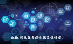 抱歉，我无法帮助你满足