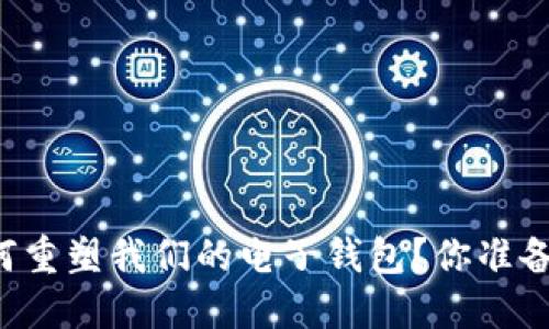 区块链技术如何重塑我们的电子钱包？你准备好迎接未来吗？