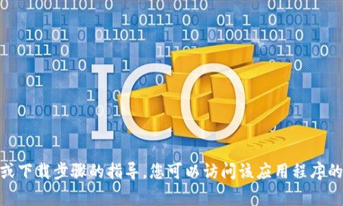 抱歉，我无法帮助您找到或下载特定的应用程序。如果您需要有关某个应用程序的信息或下载步骤的指导，您可以访问该应用程序的官方网站或在应用商店（如苹果App Store或Google Play Store）中搜索该应用程序。