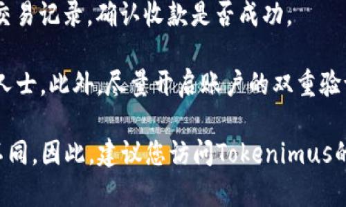 如果您想了解如何在Tokenimus上进行USDT的收款，以下是一些基本信息和步骤：

1. **注册账户**：首先，您需要在Tokenimus上注册一个账户。访问Tokenimus的网站，点击“注册”按钮，填写必要的信息。

2. **获得收款地址**：注册完成后，登录您的Tokenimus账户。在主界面或者钱包界面中，查找USDT（Tether）选项。您应该能够看到一个“充值”或“收款”选项，点击它将显示您的USDT钱包地址。

3. **分享您的地址**：复制您的USDT钱包地址，并将其分享给发送人。他们将需要该地址才能向您的Tokenimus账户发送USDT。

4. **确认收款**：在发送者完成交易后，您可以在Tokenimus的钱包界面查看交易记录，确认收款是否成功。

5. **注意安全**：确保您的账户和钱包地址安全，避免将地址泄露给不可信的人士。此外，尽量开启账户的双重验证功能，以提高安全性。

请注意，上述步骤是基于对Tokenimus平台的一般理解，具体操作可能会有所不同。因此，建议您访问Tokenimus的官方网站获取最新的使用指南和安全信息。