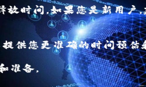 关于ZIL币在Tokenim钱包释放的时间，通常会受到多种因素影响，包括网络拥堵情况、钱包内部的处理速度等。一般来说，ZIL币的转账和释放时间应该是相对较快的，通常在几分钟到数小时之间。但如果有特殊情况，可能会有所延长。

具体的释放时间可以参考以下几个因素：

1. 网络状态
在区块链网络中，交易的处理速度通常跟网络的拥堵状况密切相关。如果很多用户同时在发送交易，处理速度可能会受到影响，这时可能会导致您ZIL币的释放时间延长。

2. Tokenim钱包的处理效率
不同的钱包在处理交易时的效率有所不同。Tokenim钱包的内部处理机制可能会影响交易的确认时间，进而影响ZIL币的释放时间。如果您遇到长时间未释放的情况，可以查看钱包是否有相关的公告或通知。

3. 提款额度和手续
某些钱包在提款时可能会有额度限制或者需要一定的手续。这也可能会影响到您计划提取的ZIL币的释放时间。如果您是新用户，建议仔细阅读Tokenim钱包的相关政策。

4. 客户服务和支持
如果您发现ZIL币长时间未被释放，最好联系Tokenim钱包的客服支持，询问具体的情况。他们通常可以提供您更准确的时间预估和处理建议。

总的来说，ZIL币在Tokenim钱包释放的具体时间会因多种因素而异，建议您在转账前做好相应的了解和准备。