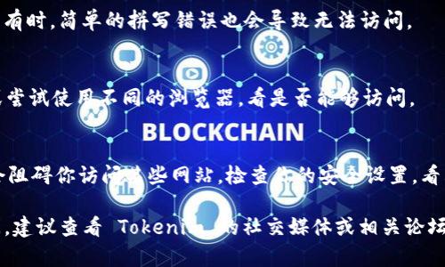 如果你无法访问 Tokenim 的官网，可能有几个不同的原因。这里有一些常见的问题和解决方法：

1. **网络问题**：
   - 确保你的互联网连接正常。尝试访问其他网站以检查你的互联网连接。

2. **网站维护或故障**：
   - 有可能 Tokenim 正在进行维护或出现了技术故障。你可以稍后再尝试访问。

3. **地区限制**：
   - 某些网站可能会对特定地区的访问进行限制。尝试使用 VPN 或代理服务器进行访问。

4. **域名问题**：
   - 确保你输入的 URL 正确无误。有时，简单的拼写错误也会导致无法访问。

5. **浏览器缓存**：
   - 清除浏览器缓存和 cookies，或尝试使用不同的浏览器，看是否能够访问。

6. **防火墙或安全软件设置**：
   - 有时，防火墙或安全软件可能会阻碍你访问某些网站。检查你的安全设置，看看是否有任何限制。

如果你尝试了以上方法仍然无法访问，建议查看 Tokenim 的社交媒体或相关论坛，了解其他用户是否也遇到类似问题。