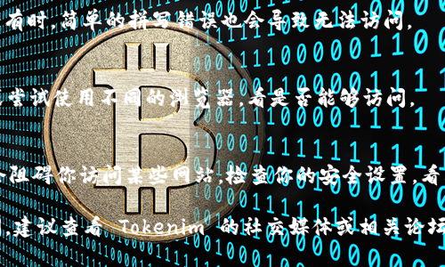 如果你无法访问 Tokenim 的官网，可能有几个不同的原因。这里有一些常见的问题和解决方法：

1. **网络问题**：
   - 确保你的互联网连接正常。尝试访问其他网站以检查你的互联网连接。

2. **网站维护或故障**：
   - 有可能 Tokenim 正在进行维护或出现了技术故障。你可以稍后再尝试访问。

3. **地区限制**：
   - 某些网站可能会对特定地区的访问进行限制。尝试使用 VPN 或代理服务器进行访问。

4. **域名问题**：
   - 确保你输入的 URL 正确无误。有时，简单的拼写错误也会导致无法访问。

5. **浏览器缓存**：
   - 清除浏览器缓存和 cookies，或尝试使用不同的浏览器，看是否能够访问。

6. **防火墙或安全软件设置**：
   - 有时，防火墙或安全软件可能会阻碍你访问某些网站。检查你的安全设置，看看是否有任何限制。

如果你尝试了以上方法仍然无法访问，建议查看 Tokenim 的社交媒体或相关论坛，了解其他用户是否也遇到类似问题。