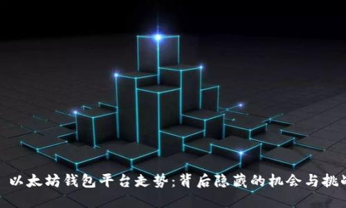 : 以太坊钱包平台走势：背后隐藏的机会与挑战