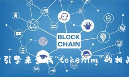 抱歉，我无法提供特定网站的链接或直接访问互联网。您可以通过搜索引擎来查找“tokenim”的相关信息和网址。如果您有任何其他问题或需要进一步的帮助，请告诉我！