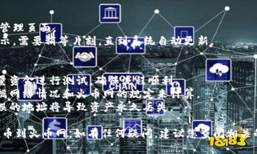 将 Tokenim 提币到火币网的过程分为几个步骤。以下是详细的指导，帮助您顺利完成提币操作。

### 第一步：获取火币网的提币地址
1. **登录火币网**：使用您的账号和密码登录火币网。
2. **进入资产管理**：点击右上角的“资金”或“钱包”选项，进入资产管理页面。
3. **选择提币**：在资产管理页面，找到您要提币的数字资产，点击“提币”。
4. **获取提币地址**：选择您要提币的Tokenim（通常是某种代币），系统会生成一个提币地址。复制这个地址。

### 第二步：登录 Tokenim 钱包
1. **打开 Tokenim 钱包**：使用您的钱包应用或客户端登录 Tokenim。
2. **确保余额足够**：检查您的钱包中是否有足够的代币以完成提币。

### 第三步：发起提币
1. **选择提币功能**：在 Tokenim 钱包中，找到“提币”或者“发送”选项。
2. **填写提币信息**：
   - 在地址栏粘贴您从火币网复制的提币地址。
   - 输入您要提取的数量。
   - 确保选择正确的区块链网络（如果有多个可选择）。
3. **确认交易**：检查所有信息无误后，确认提币。

### 第四步：关注区块链状态
1. **transaction hash**：完成提币后，您通常会收到一个交易哈希（transaction hash），可以用来在区块链浏览器中追踪您的交易状态。
2. **确认到账**：提币到账时间因网络拥堵、交易确认等因素而异，一般会在几分钟到一小时内到账。

### 第五步：检查火币网余额
1. **返回火币网**：再次登录火币网，前往资产管理页面。
2. **等待更新**：有时，提现的余额不会立即显示，需要稍等片刻，直到系统自动更新。

### 注意事项
- **小额测试**：第一次操作时，建议先提取少量资金进行测试，确保流程顺利。
- **手续费**：注意提币时可能会有手续费，根据网络情况和火币网的规定来计算。
- **安全性**：确保您提币的地址正确无误，错误的地址将导致资产永久丢失。

通过以上步骤，您就能够顺利地将 Tokenim 提币到火币网。如有任何疑问，建议您查阅相关的用户支持或社区讨论，获得更多帮助和信息。