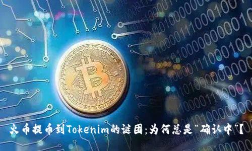 火币提币到Tokenim的谜团：为何总是“确认中”？