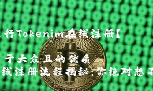 如何顺利进行Tokenim在线注册？

思考一个易于大众且的优质
Tokenim在线注册流程揭秘：你绝对想不到的步骤！