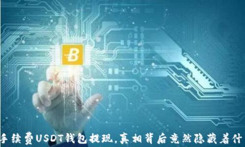 
无手续费USDT钱包提现，真相背后竟然隐藏着什么？