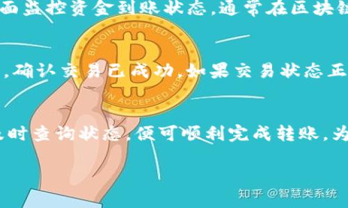 在将Tokenim转账到火币（Huobi）时，您需要明确几个步骤以确保交易的顺利进行。以下是操作的详细说明：

步骤一：准备工作
在进行转账之前，请确保您已经在火币平台上注册了账户，并完成了必要的实名认证。此外，请确保您的Tokenim钱包中有足够的代币余额，并了解火币平台支持的Tokenim转账币种。

步骤二：登录火币账户
打开火币官网或者移动应用，输入您的账户信息进行登录。如果您是首次使用火币平台，建议您设置双重身份验证以增强账户安全。

步骤三：获取转入地址
在火币平台上，您需要找到Tokenim的充值页面。选择Tokenim代币，系统将会生成一个专属的充值地址。请务必仔细复制这一地址，因为任何错误都可能导致资金的丢失。

步骤四：进行转账操作
打开您的Tokenim钱包，找到转账功能。在转账页面中，粘贴之前获取的充值地址，并输入您要转账的金额。检查无误后，确认并进行转账。通常，钱包会要求您输入交易密码以确认操作。

步骤五：查看转账状态
转账后，您可以在Tokenim钱包中查看交易记录，也可以在火币账号的充值页面监控资金到账状态。通常在区块链网络确认后，资金会很快到达您的火币账户。

步骤六：处理问题和常见事项
如果在转账过程中遇到问题，如资金没有及时到账，可以首先查看区块链状态，确认交易已成功。如果交易状态正常而资金未到账，请联系火币的客服支持，提供相关转账信息以便进行查询。

总结
将Tokenim转账到火币并不复杂，只要您遵循以上步骤、确保信息的准确性、及时查询状态，便可顺利完成转账。为了确保资金的安全，始终建议使用官方渠道进行操作，并保持警惕，避免受骗。

希望以上内容可以帮助到您，如有任何更具体的问题，欢迎随时询问。