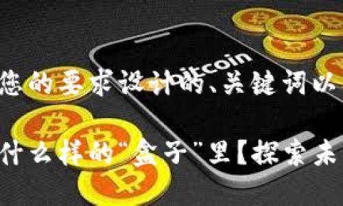 以下是根据您的要求设计的、关键词以及内容大纲。

你的生活在什么样的“盒子”里？探索未知的旅程