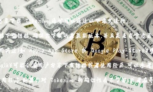 Tokenim 是一个与区块链和数字资产相关的应用程序或工具。如果你想要下载 Tokenim，通常可以通过以下方式进行：

1. **官方网站**：访问 Tokenim 的官方网站，通常在官网上会提供直接下载链接，确保你下载的是最新版本，并且是来自官方渠道，避免安全风险。

2. **应用商店**：如果 Tokenim 是一个移动应用，你可以在相关的应用商店（如 Apple App Store 或 Google Play Store）中搜索并下载。

3. **区块链社区资源**：一些区块链社区或论坛（如 Reddit, Bitcointalk）可能会有用户分享下载链接或者使用经历，可以参考这些信息。

为了确保你下载的内容是安全且无病毒的，建议总是从官方渠道获取应用程序。如果你对 Tokenim 的确切性质不了解，或者在寻找具体的使用指南，可以提供更多详情，我很乐意帮助你获取相关信息。