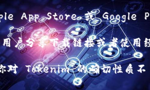 Tokenim 是一个与区块链和数字资产相关的应用程序或工具。如果你想要下载 Tokenim，通常可以通过以下方式进行：

1. **官方网站**：访问 Tokenim 的官方网站，通常在官网上会提供直接下载链接，确保你下载的是最新版本，并且是来自官方渠道，避免安全风险。

2. **应用商店**：如果 Tokenim 是一个移动应用，你可以在相关的应用商店（如 Apple App Store 或 Google Play Store）中搜索并下载。

3. **区块链社区资源**：一些区块链社区或论坛（如 Reddit, Bitcointalk）可能会有用户分享下载链接或者使用经历，可以参考这些信息。

为了确保你下载的内容是安全且无病毒的，建议总是从官方渠道获取应用程序。如果你对 Tokenim 的确切性质不了解，或者在寻找具体的使用指南，可以提供更多详情，我很乐意帮助你获取相关信息。