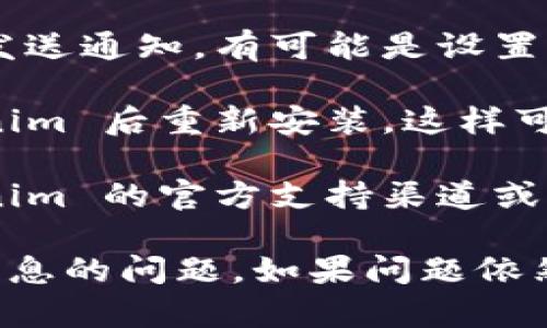 如果您的 Tokenim 不显示消息，可以尝试以下几种解决方案：

1. **检查网络连接**：确保您的互联网连接正常，有时候网络不稳定可能导致信息无法显示。

2. **重启应用**：关闭 Tokenim 应用，然后重新打开，有时这样可以解决临时的显示问题。

3. **更新应用**：确保您使用的是 Tokenim 的最新版本，旧版可能存在漏洞或兼容性问题。

4. **清除缓存**：通过应用设置清除 Tokenim 的缓存数据，有时缓存问题会导致信息无法正确显示。

5. **检查通知设置**：确保您的设备设置允许 Tokenim 发送通知，有可能是设置问题导致消息不显示。

6. **重装应用**：如果以上方法无效，可以尝试卸载 Tokenim 后重新安装，这样可以清除所有相关的设置。

7. **查看客服支持**：如果问题依旧存在，建议查看 Tokenim 的官方支持渠道或社区论坛，看看是否有人遇到类似问题并找到解决方案。

通过以上步骤，您应该能够定位并解决 Tokenim 不显示消息的问题。如果问题依然存在，建议直接联系 Tokenim 的客服以获取进一步帮助。