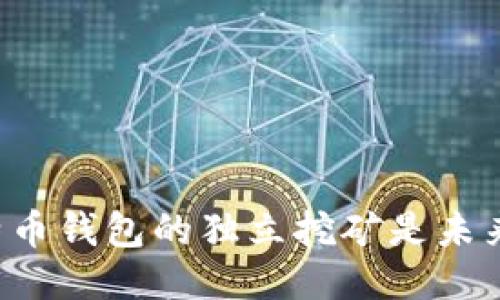 为何比特币钱包的独立挖矿是未来的趋势？