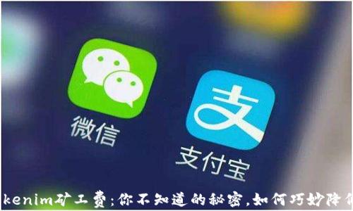 
Tokenim矿工费：你不知道的秘密，如何巧妙降低？