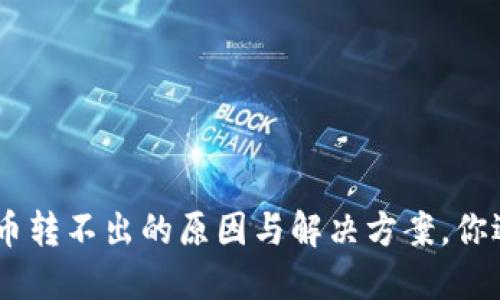 Tokenim币转不出的原因与解决方案，你遇到了吗？
