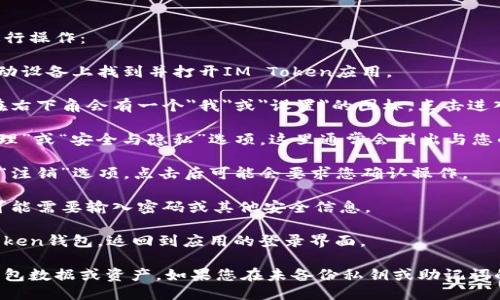 要退出IM Token钱包，您可以按照以下步骤进行操作：

1. **打开IM Token应用**：首先，请在您的移动设备上找到并打开IM Token应用。

2. **进入设置页面**：在应用的主界面，通常在右下角会有一个