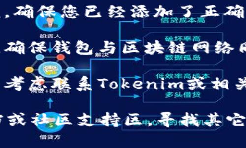 要解决Tokenim显示为0的问题，您可以尝试以下几种方法：

1. **检查账户设置**：确保您的账户设置正确，尤其是钱包地址或合约地址是否输入无误。

2. **确认网络连接**：确保您连接的区块链网络正确。例如，Ethereum主网和测试网（如Rinkeby, Kovan等）会有不同的Token余额。

3. **刷新页面**：有时是页面加载问题，尝试刷新页面或重新登录。

4. **查看区块链浏览器**：使用如Etherscan等区块链浏览器查看您的地址余额，以及是否有交易记录。

5. **检查Token合约**：如果是查看特定Token的余额，确保您已经添加了正确的Token合约地址。

6. **钱包同步**：如果您在使用硬件钱包或软件钱包，确保钱包与区块链网络同步。

7. **联系客服**：如果以上步骤都不能解决问题，可以考虑联系Tokenim或相关平台的客服，提供详细问题描述以获得支持。

如果问题依旧存在，可能需要查看Tokenim自身的文档或社区支持区，寻找其它用户是否遇到过类似问题并获得解决方案。