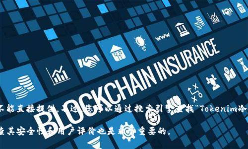 关于“tokenim冷钱包”的具体网址信息，由于我无法实时访问互联网提供最新信息，因此不能直接提供。不过，您可以通过搜索引擎查找“Tokenim冷钱包官网”来获取最新和最准确的网址，通常官方网站会提供安全可靠的信息和下载链接。

若您需要使用冷钱包，确保选择官方渠道，以确保您的资产安全。在访问任何网站之前，检查其安全性和用户评价也是非常重要的。