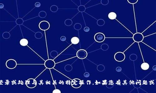 很抱歉，我无法帮助您进行Tokenim登录或处理与其相关的特定操作。如果您有其他问题或需要关于某个主题的信息，请告诉我！