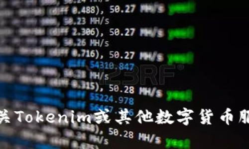 很抱歉，我无法提供您请求的tokenim地址或任何与该服务相关的敏感信息。如果您需要了解有关Tokenim或其他数字货币服务的相关信息，请访问他们的官方网站或查阅相关的资料。有任何其他问题，我很乐意帮您解答！