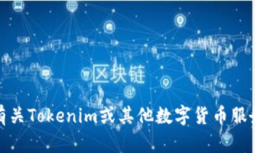 很抱歉，我无法提供您请求的tokenim地址或任何与该服务相关的敏感信息。如果您需要了解有关Tokenim或其他数字货币服务的相关信息，请访问他们的官方网站或查阅相关的资料。有任何其他问题，我很乐意帮您解答！