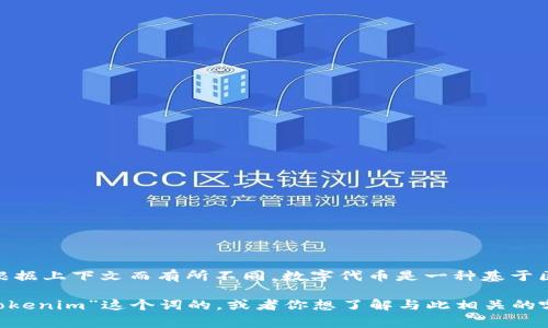 Tokenim 可能指的是一种数字代币（Token）的管理或相关服务，但具体含义可能会根据上下文而有所不同。数字代币是一种基于区块链技术发行的资产，通常用于多种目的，比如作为交易媒介、奖励机制或资产代表。

如果你需要更具体的信息，建议提供一些背景或上下文，比如你是在什么场合遇到“Tokenim”这个词的，或者你想了解与此相关的哪些方面（如其功能、用途、技术细节等）。这样我能提供更精准的帮助。