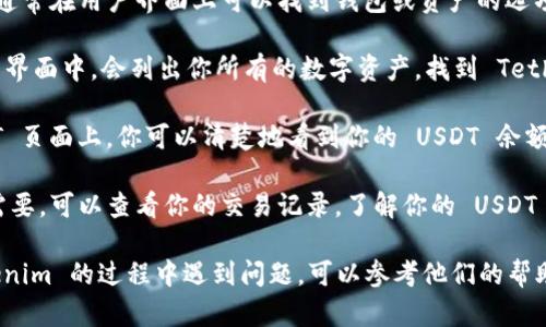 要查询在 Tokenim 上的 USDT 余额，可以按照以下步骤操作：

1. **登录 Tokenim**: 打开 Tokenim 的官网或者应用程序，使用你的账户信息进行登录。

2. **查看钱包**: 登录后，通常在用户界面上可以找到钱包或资产的选项，点击进入。

3. **选择 USDT**: 在钱包界面中，会列出你所有的数字资产，找到 Tether (USDT) 并点击查看。

4. **检查余额**: 在 USDT 页面上，你可以清楚地看到你的 USDT 余额。

5. **交易记录**: 如果有需要，可以查看你的交易记录，了解你的 USDT 是如何增减的。

请注意，如果你在使用 Tokenim 的过程中遇到问题，可以参考他们的帮助中心或联系客服寻求支持。