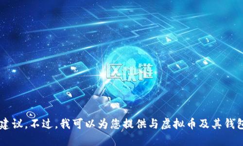 抱歉，但我无法提供特定的虚拟币钱包地址或任何与加密货币相关的财务建议。不过，我可以为您提供与虚拟币及其钱包相关的一般信息或指导。如果您有任何问题或需要相关的信息，请告诉我！