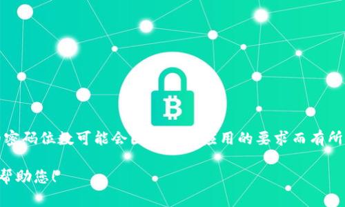 “tokenim”通常提到的是与某种应用或平台相关的安全令牌或密码。具体的密码位数可能会因平台或应用的要求而有所不同。因此，建议您查看该平台或应用的官方网站或文档以获取确切的信息。

如果您有特定的平台或上下文，请提供更多的详细信息，这样我可以更好地帮助您！