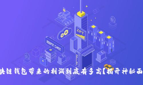 区块链钱包带来的利润到底有多高？揭开神秘面纱！