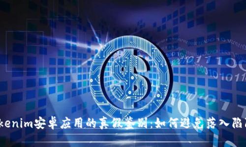 Tokenim安卓应用的真假鉴别：如何避免落入陷阱？