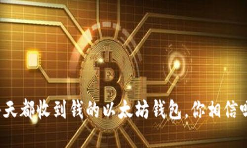 每天都收到钱的以太坊钱包，你相信吗？