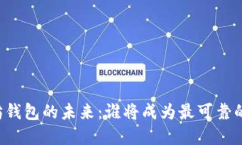以太坊钱包的未来：谁将成为最可靠的选择？