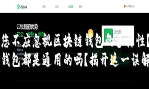 为什么您不应忽视区块链钱包的多样性？br
区块链钱包都是通用的吗？揭开这一误解的真相