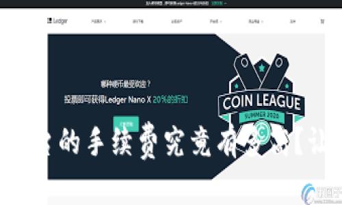 易于理解且的
比特币钱包转平台的手续费究竟有多高？让我们揭开真相！