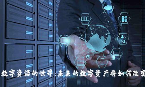 走进Tokenim数字资源的世界：未来的数字资产将如何改变我们的生活？