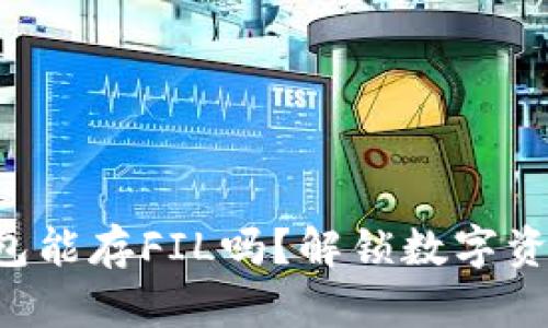 以太坊钱包能存FIL吗？解锁数字资产的秘密！