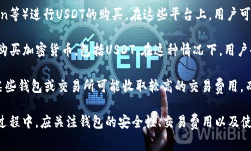 USDT（Tether）是一种广泛使用的稳定币，通常与美元等法定货币挂钩，属于加密货币的一部分。关于在钱包中是否可以购买USDT，有以下几点需要说明：

1. **钱包类型**：并不是所有的钱包都支持直接购买USDT。一些钱包可能允许用户将USDT存入或转出，但并未提供购买功能。选择合适的钱包是关键。

2. **集成交易平台**：某些加密货币钱包（例如Coinbase Wallet、Atomic Wallet等）内置了与交易所的集成，用户可以直接在钱包中使用法定货币或其他加密货币购买USDT。这通常是最便捷的方式。

3. **使用交易所**：通常情况下，用户需通过加密货币交易所（如Binance、Huobi、Kraken等）进行USDT的购买。在这些平台上，用户可以使用法定货币或其他加密货币进行交易。一旦购买完成，可以将USDT转入自己的钱包。

4. **第三方支付工具**：某些钱包支持通过第三方支付工具（如信用卡、借记卡等）直接购买加密货币，包括USDT。在这种情况下，用户也可以便利地在钱包内完成购买。

5. **费用和安全性**：在选择购买USDT的方式时，用户需要考虑手续费和安全性问题。某些钱包或交易所可能收取较高的交易费用，而安全性则关乎到用户的资产安全。

总结来说，是否可以在钱包中购买USDT取决于具体的钱包功能和附加服务。用户在选择过程中，应关注钱包的安全性、交易费用以及使用的便捷性。