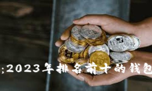 揭秘区块链世界：2023年排名前十的钱包，你知道哪几个？