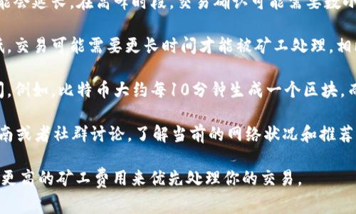 关于tokenim钱包加速的时间，这通常取决于几个因素，包括网络的拥堵情况、交易的矿工费用等。如果你的交易没有使用加速功能，具体的完成时间可能会有所不同。

以下是一些影响交易确认时间的因素：

1. **网络拥堵**：如果当前网络交易数量很高，确认时间可能会延长。在高峰时段，交易确认可能需要数小时甚至更长时间。
  
2. **矿工费用**：如果你在创建交易时选择的矿工费用较低，交易可能需要更长时间才能被矿工处理。相比之下，支付更高的矿工费用会加速确认时间。

3. **区块生成时间**：不同的区块链有不同的区块生成时间。例如，比特币大约每10分钟生成一个区块，而以太坊大约每15秒生成一个区块。

为了获得更准确的信息，建议你查看tokenim钱包的官方指南或者社群讨论，了解当前的网络状况和推荐的矿工费用。

如果你需要快速确认，可以尝试叫用加速器或重新提交支付更高的矿工费用来优先处理你的交易。